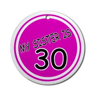 My Sister Is 30 Ornament (Round) for $12.50