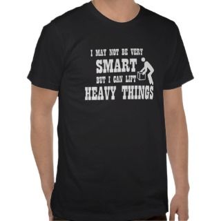 Not smart but I can lift heavy things Shirt