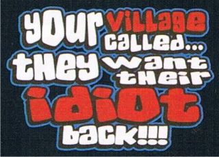 YOUR VILLAGE CALLED WANT THEIR IDIOT BACK Rude Mean Funky Stupid Funny